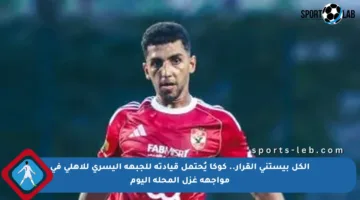الكل بيستنى القرار.. كوكا يُحتمل قيادته للجبهة اليسرى للأهلي في مواجهة غزل المحلة اليوم